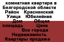 3-комнатная квартира в Белгородской области › Район ­ Красненский › Улица ­ Юбилейная › Дом ­ 1 › Общая площадь ­ 41 › Цена ­ 600 000 - Все города Недвижимость » Квартиры продажа   . Адыгея респ.